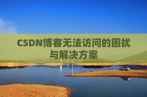 CSDN博客无法访问的困扰与解决方案